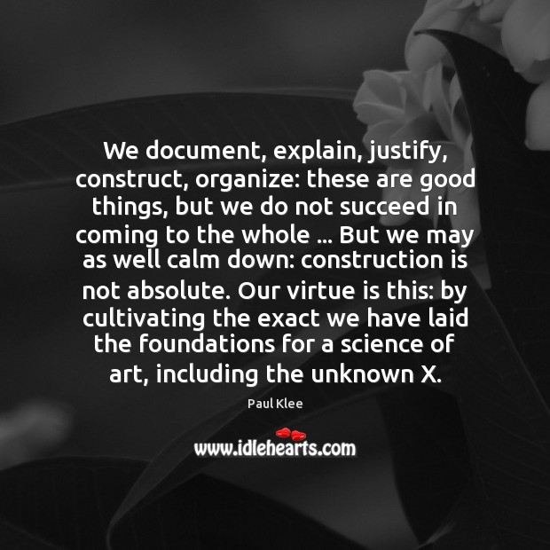 We document, explain, justify, construct, organize: these are good things, but we Image