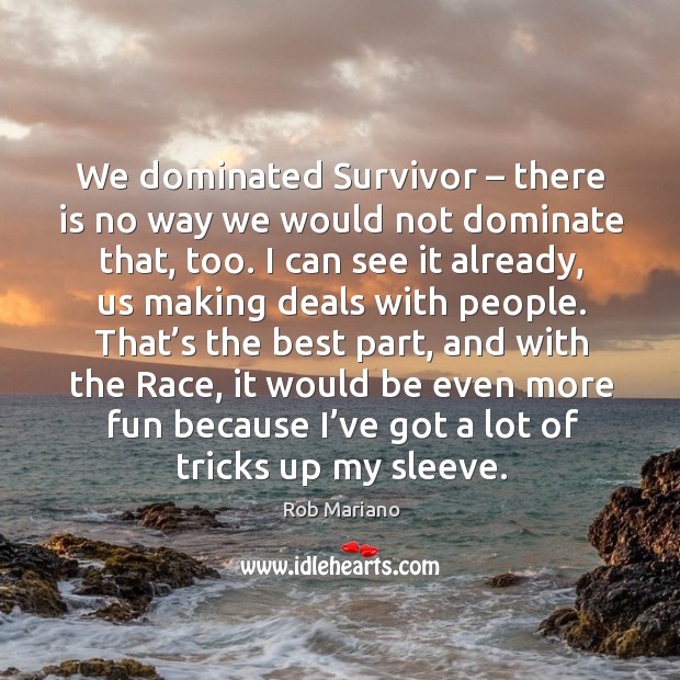 We dominated survivor – there is no way we would not dominate that, too. Rob Mariano Picture Quote