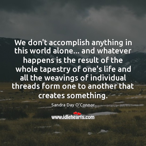 We don’t accomplish anything in this world alone… and whatever happens is Sandra Day O’Connor Picture Quote