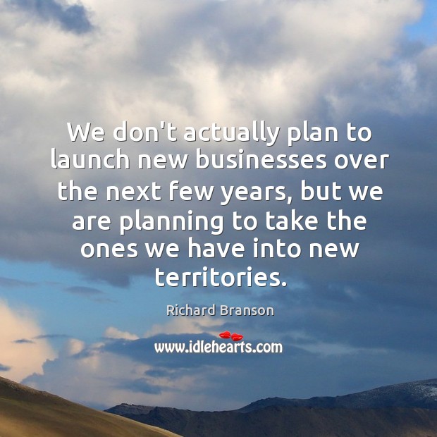 We don’t actually plan to launch new businesses over the next few Image
