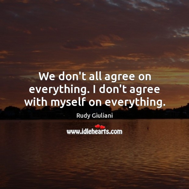 We don’t all agree on everything. I don’t agree with myself on everything. Rudy Giuliani Picture Quote