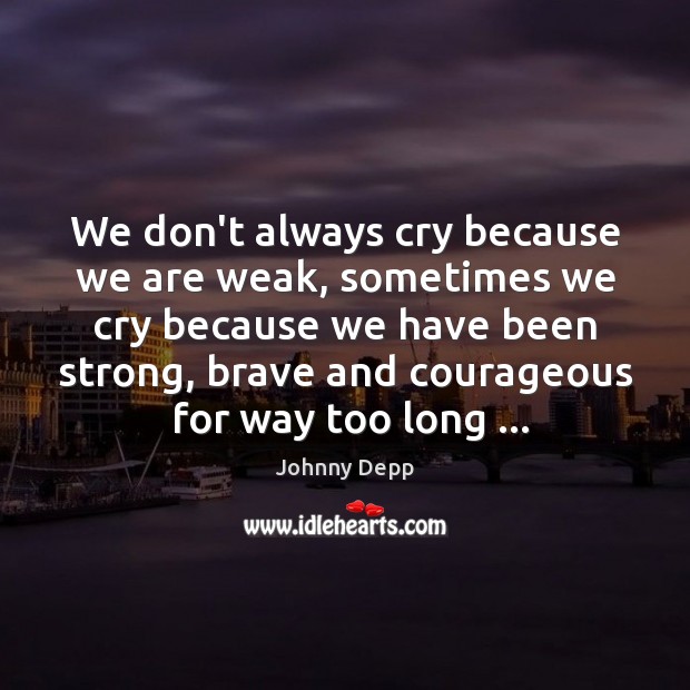 We don’t always cry because we are weak, sometimes we cry because Johnny Depp Picture Quote