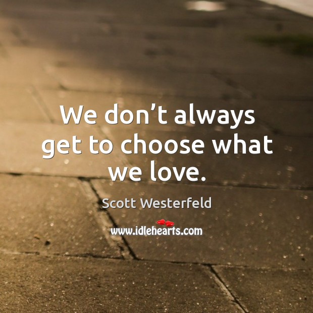 We don’t always get to choose what we love. Scott Westerfeld Picture Quote