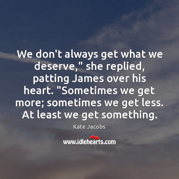 We don’t always get what we deserve,” she replied, patting James over Kate Jacobs Picture Quote