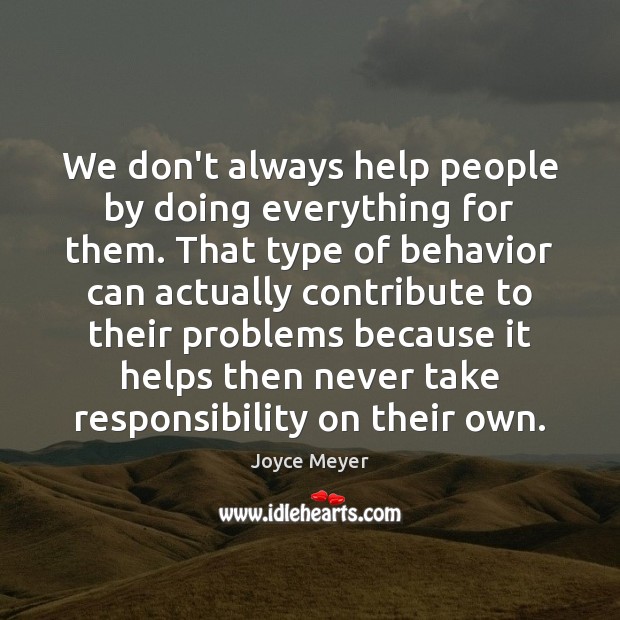 We don’t always help people by doing everything for them. That type Joyce Meyer Picture Quote