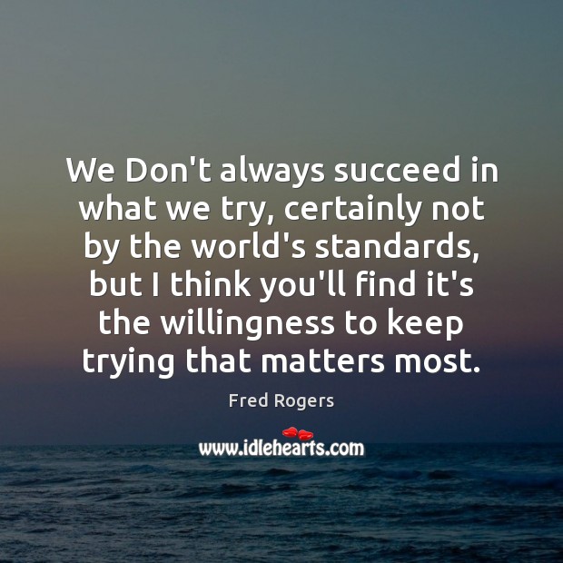 We Don’t always succeed in what we try, certainly not by the Fred Rogers Picture Quote