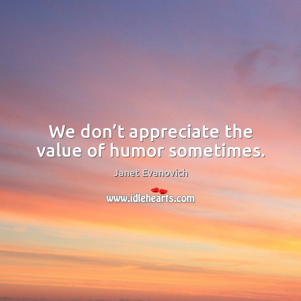 We don’t appreciate the value of humor sometimes. Appreciate Quotes Image