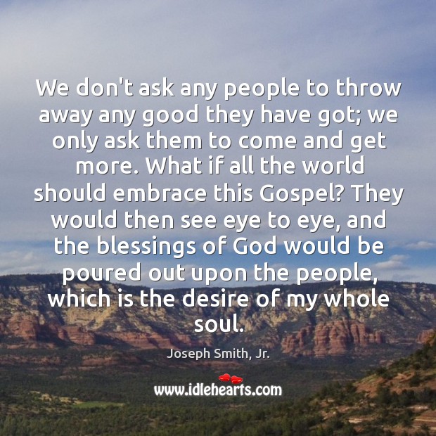 We don’t ask any people to throw away any good they have Joseph Smith, Jr. Picture Quote