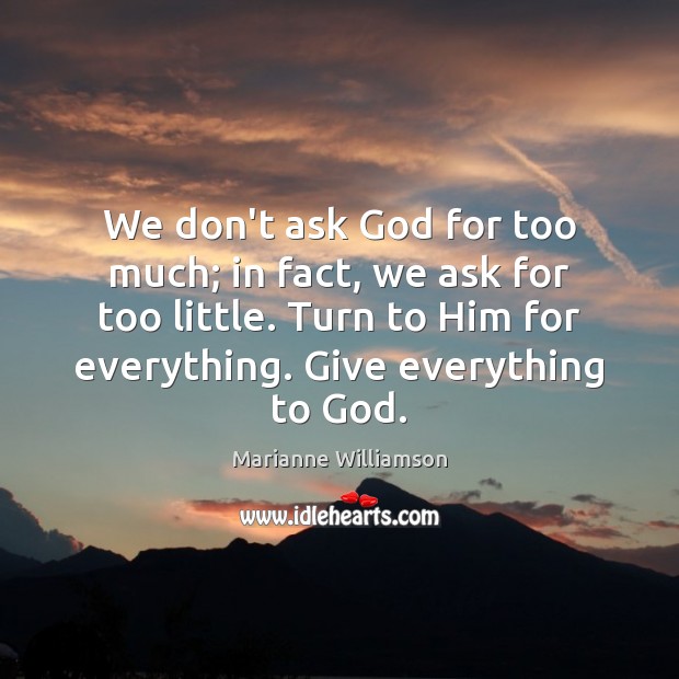 We don’t ask God for too much; in fact, we ask for Marianne Williamson Picture Quote