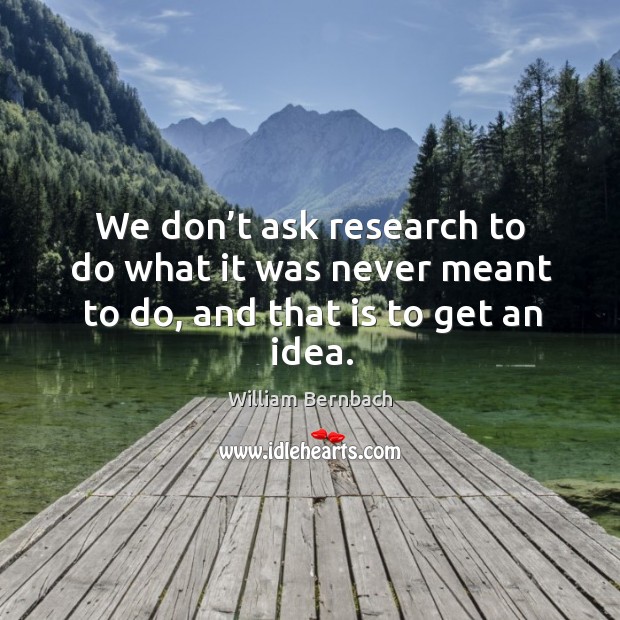 We don’t ask research to do what it was never meant to do, and that is to get an idea. Image