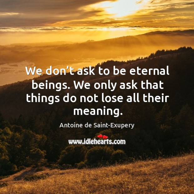 We don’t ask to be eternal beings. We only ask that Image