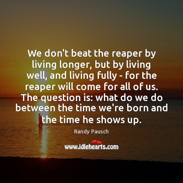 We don’t beat the reaper by living longer, but by living well, Randy Pausch Picture Quote