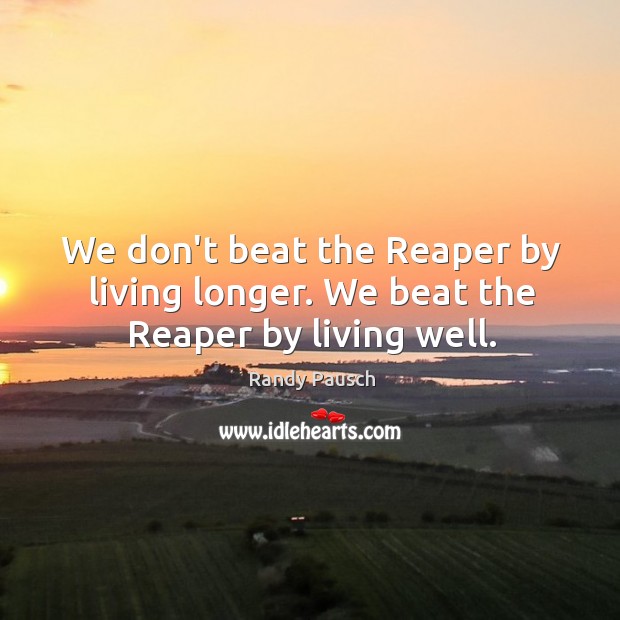 We don’t beat the Reaper by living longer. We beat the Reaper by living well. Image