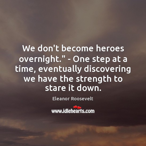 We don’t become heroes overnight.” – One step at a time, eventually Eleanor Roosevelt Picture Quote