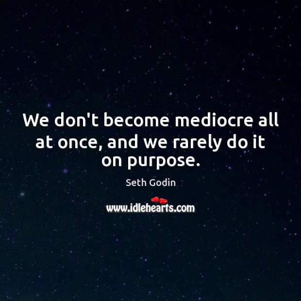 We don’t become mediocre all at once, and we rarely do it on purpose. Seth Godin Picture Quote