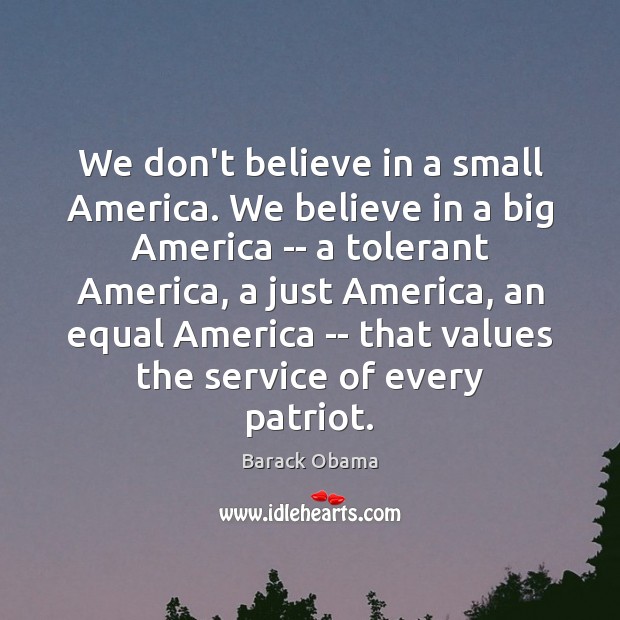 We don’t believe in a small America. We believe in a big Barack Obama Picture Quote