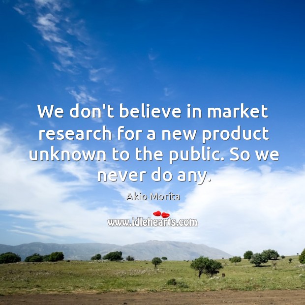 We don’t believe in market research for a new product unknown to Akio Morita Picture Quote