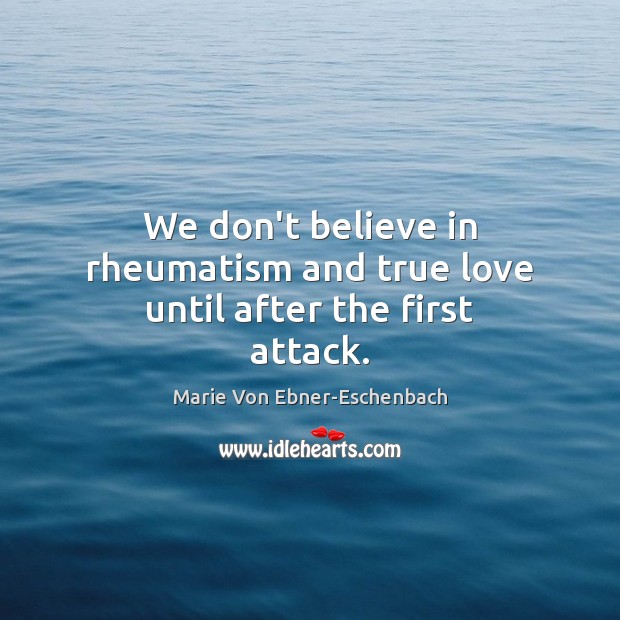 We don’t believe in rheumatism and true love until after the first attack. Marie Von Ebner-Eschenbach Picture Quote