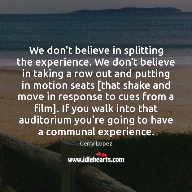 We don’t believe in splitting the experience. We don’t believe in taking Image