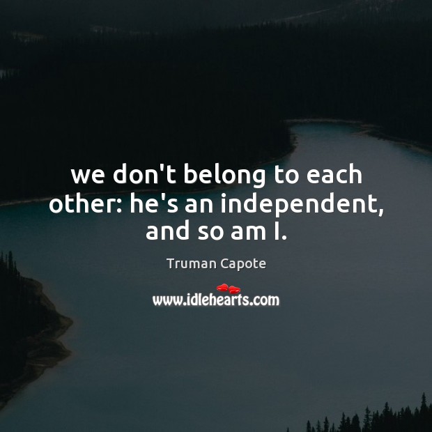 We don’t belong to each other: he’s an independent, and so am I. Truman Capote Picture Quote
