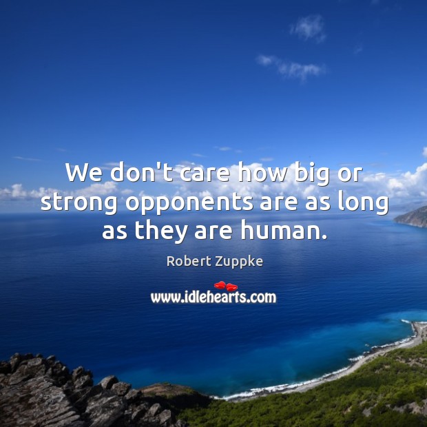 We don’t care how big or strong opponents are as long as they are human. Robert Zuppke Picture Quote