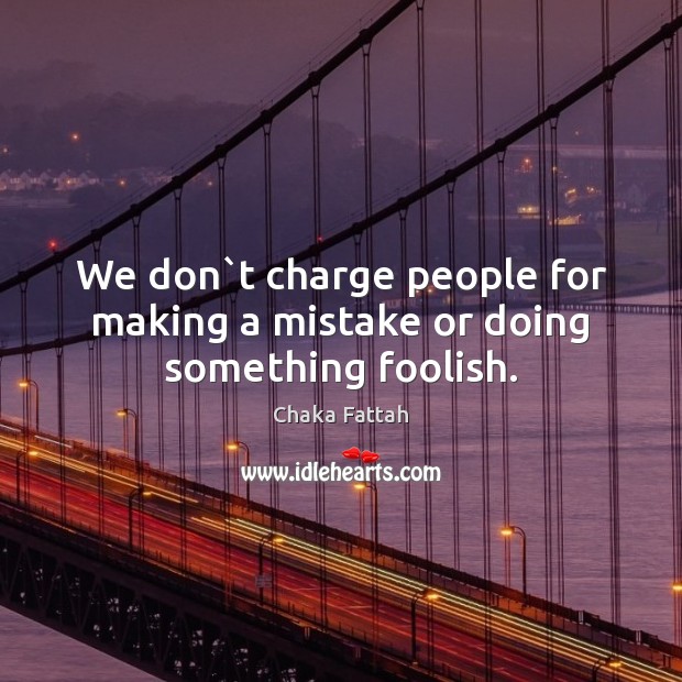 We don`t charge people for making a mistake or doing something foolish. Chaka Fattah Picture Quote