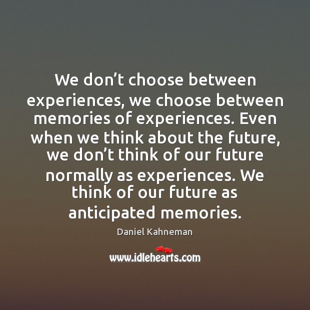 We don’t choose between experiences, we choose between memories of experiences. Daniel Kahneman Picture Quote