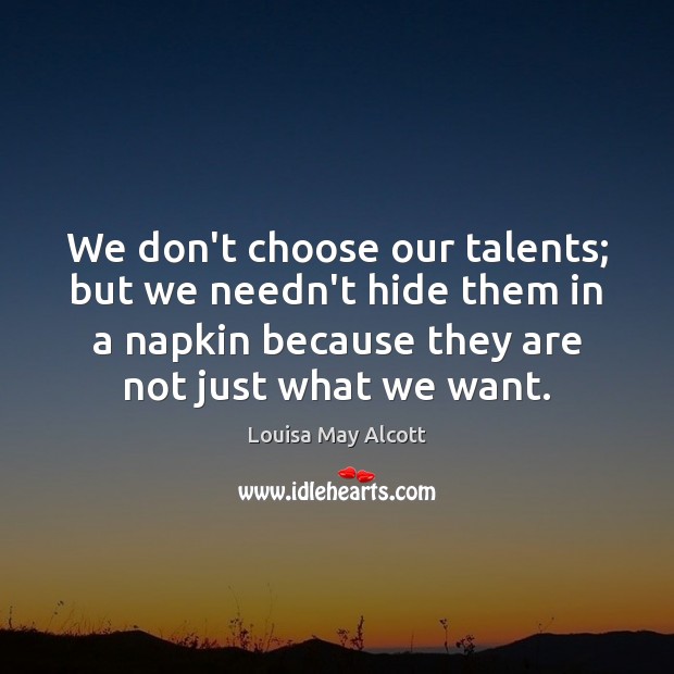 We don’t choose our talents; but we needn’t hide them in a Louisa May Alcott Picture Quote