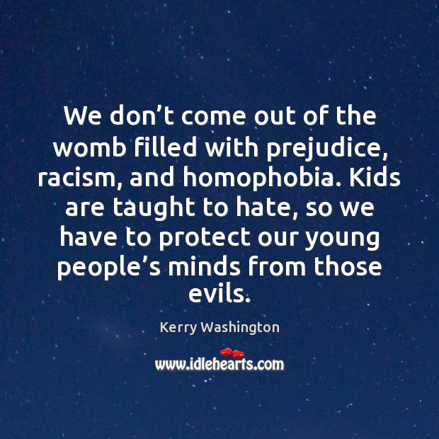 We don’t come out of the womb filled with prejudice, racism, Kerry Washington Picture Quote