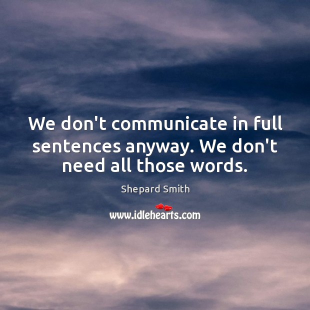 We don’t communicate in full sentences anyway. We don’t need all those words. Communication Quotes Image