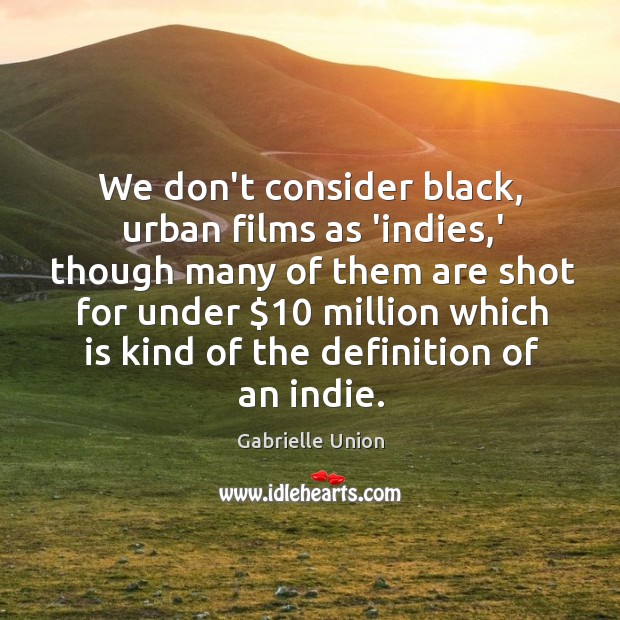 We don’t consider black, urban films as ‘indies,’ though many of Image