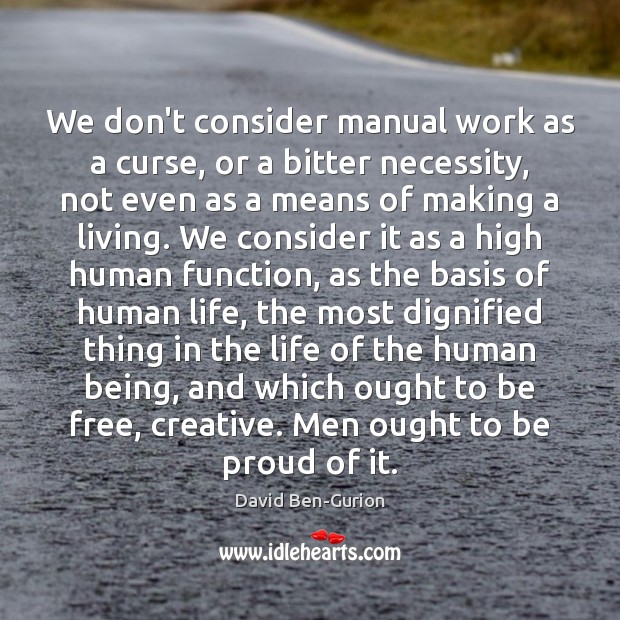 We don’t consider manual work as a curse, or a bitter necessity, David Ben-Gurion Picture Quote