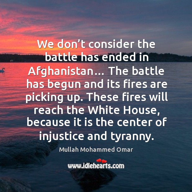 We don’t consider the battle has ended in afghanistan… Mullah Mohammed Omar Picture Quote