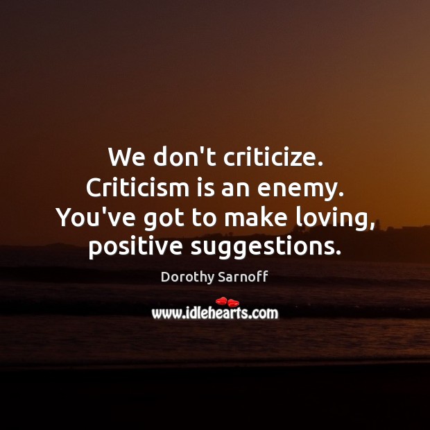 We don’t criticize. Criticism is an enemy. You’ve got to make loving, Criticize Quotes Image