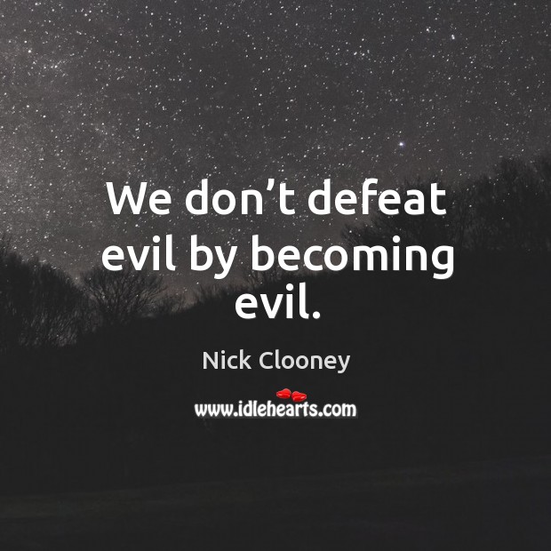 We don’t defeat evil by becoming evil. Nick Clooney Picture Quote