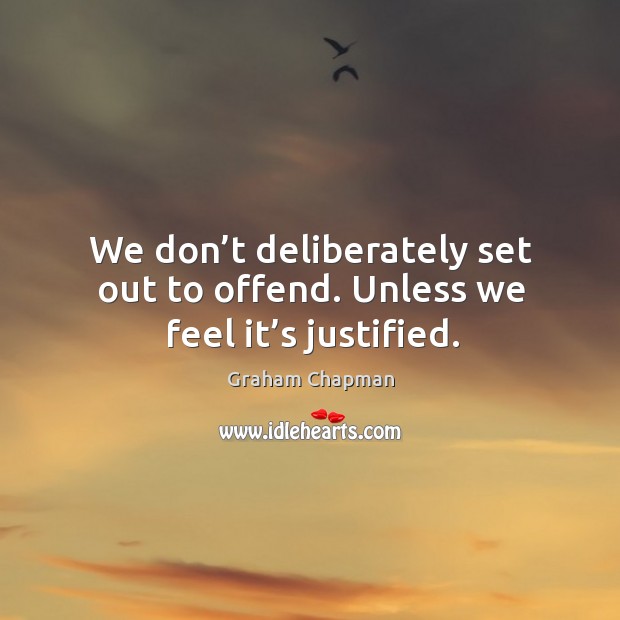 We don’t deliberately set out to offend. Unless we feel it’s justified. Graham Chapman Picture Quote