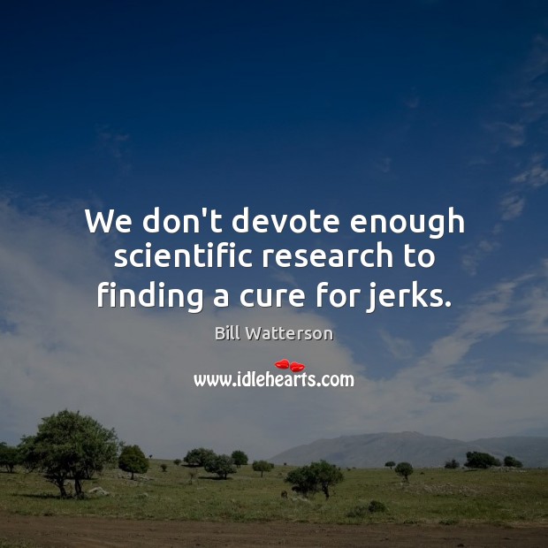 We don’t devote enough scientific research to finding a cure for jerks. Bill Watterson Picture Quote