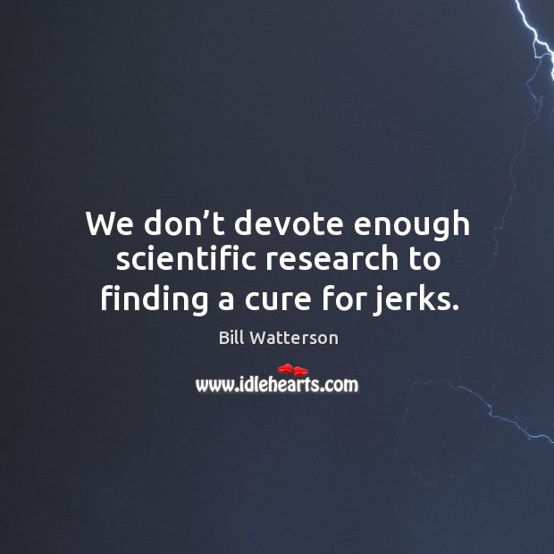 We don’t devote enough scientific research to finding a cure for jerks. Bill Watterson Picture Quote