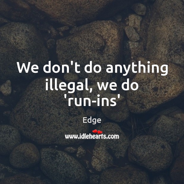 We don’t do anything illegal, we do ‘run-ins’ Edge Picture Quote