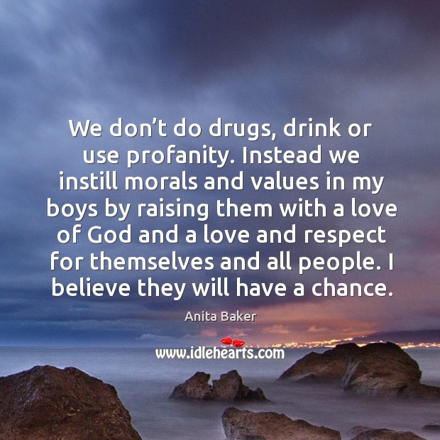 We don’t do drugs, drink or use profanity. Instead we instill morals and values in my boys Anita Baker Picture Quote