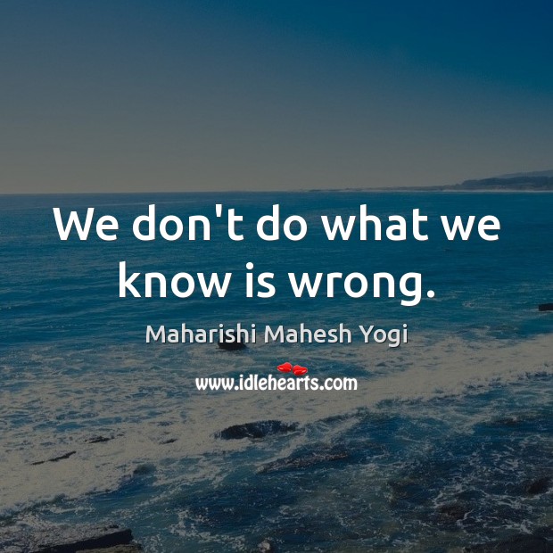 We don’t do what we know is wrong. Maharishi Mahesh Yogi Picture Quote