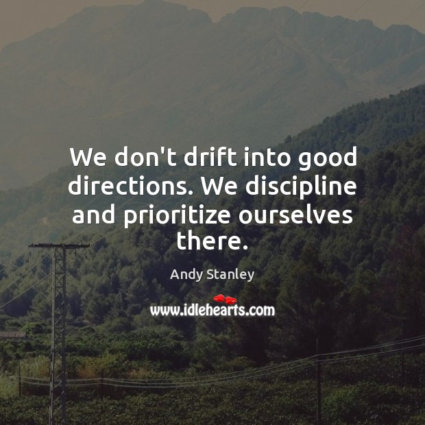 We don’t drift into good directions. We discipline and prioritize ourselves there. Andy Stanley Picture Quote