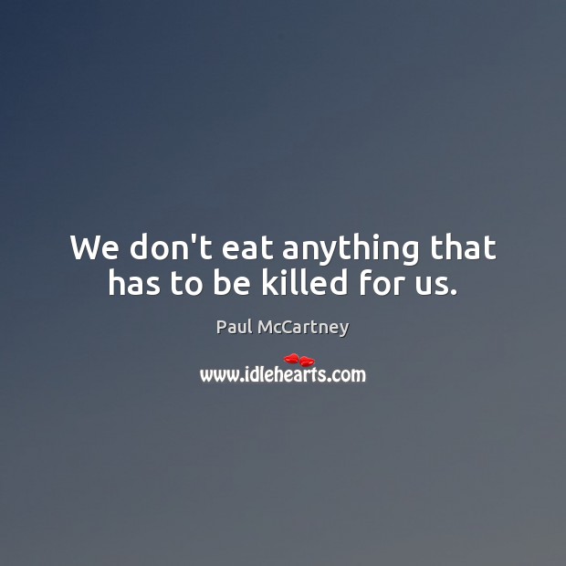 We don’t eat anything that has to be killed for us. Paul McCartney Picture Quote