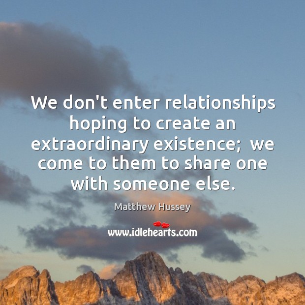 We don’t enter relationships hoping to create an extraordinary existence;  we come Matthew Hussey Picture Quote