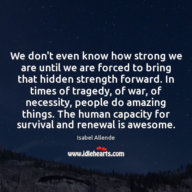 We don’t even know how strong we are until we are forced Isabel Allende Picture Quote