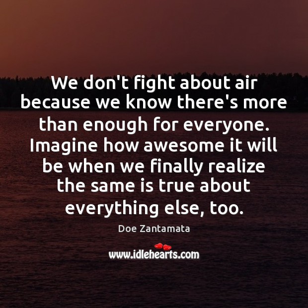 We don’t fight about air because we know there’s more than enough for everyone. Doe Zantamata Picture Quote