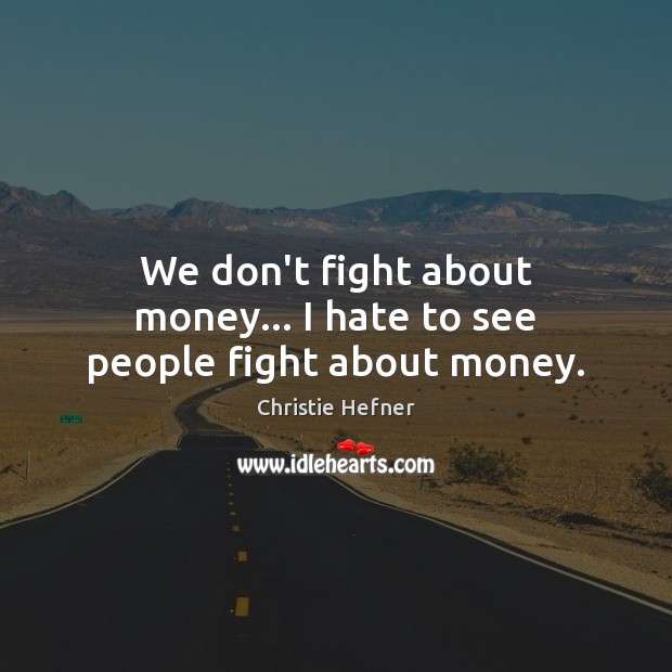 We don’t fight about money… I hate to see people fight about money. Christie Hefner Picture Quote