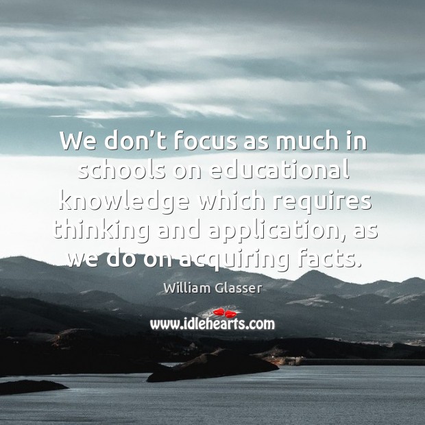 We don’t focus as much in schools on educational knowledge which requires thinking 
