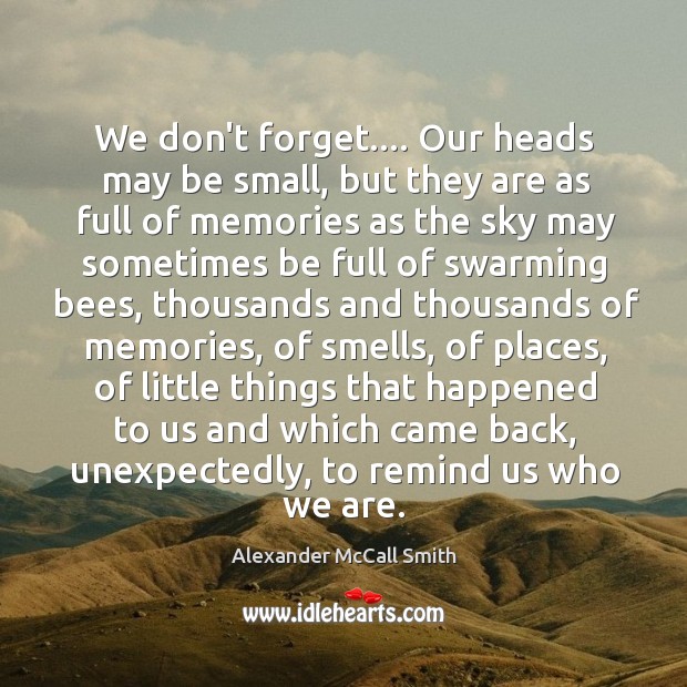 We don’t forget…. Our heads may be small, but they are as Alexander McCall Smith Picture Quote