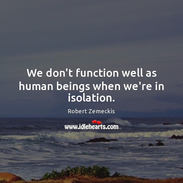 We don’t function well as human beings when we’re in isolation. Image